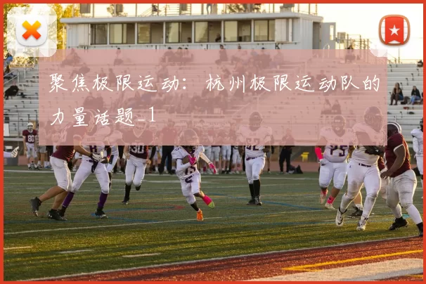 聚焦极限运动：杭州极限运动队的力量话题_1