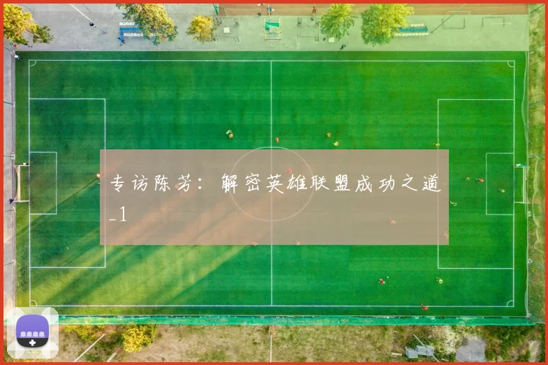 专访陈芳：解密英雄联盟成功之道_1