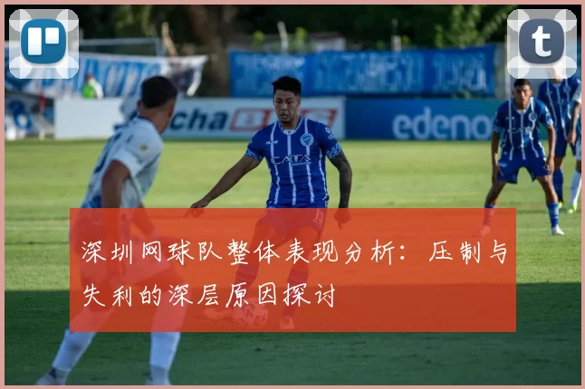 深圳网球队整体表现分析：压制与失利的深层原因探讨