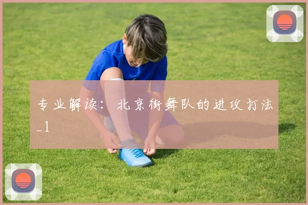 专业解读：北京街舞队的进攻打法_1