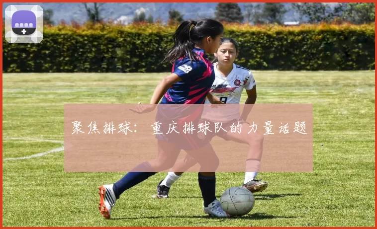 聚焦排球：重庆排球队的力量话题