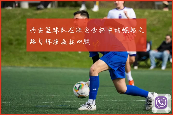 西安篮球队在联合会杯中的崛起之路与辉煌成就回顾