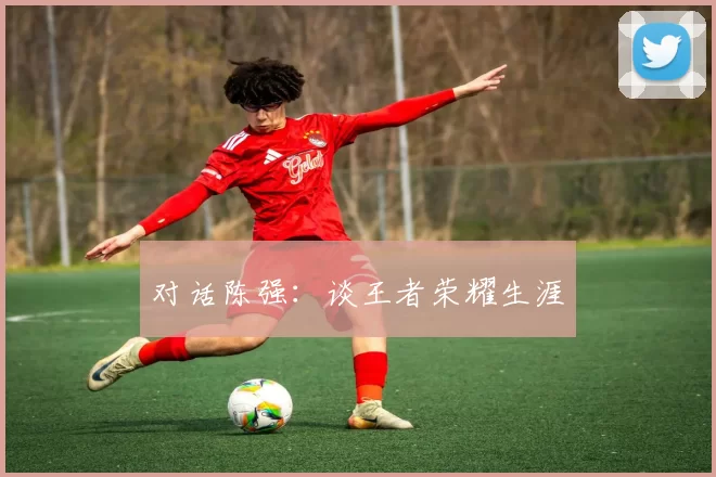 对话陈强：谈王者荣耀生涯