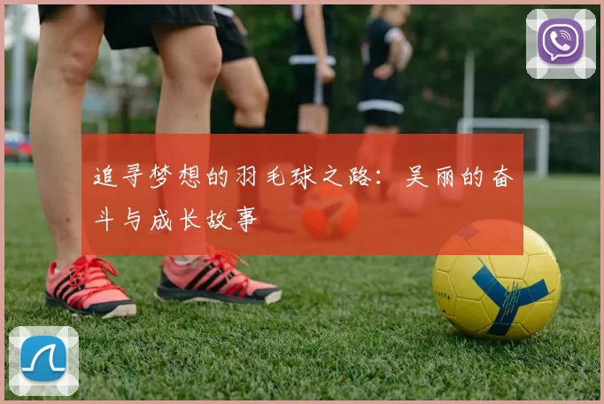 追寻梦想的羽毛球之路：吴丽的奋斗与成长故事