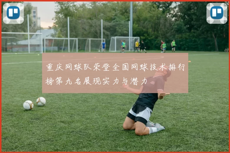 重庆网球队荣登全国网球技术排行榜第九名展现实力与潜力